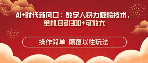 AI+时代新风口：数字人暴力吸粉技术，单机日引3张+可放大-我的站点