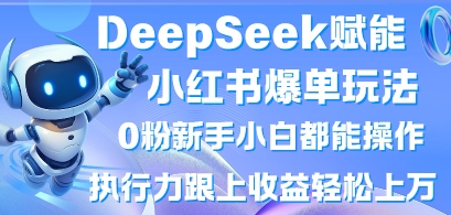 DeepSeek赋能小红书爆单玩法0粉新手小白都能操作，执行力跟上收益轻松上W，懒人勿做-我的站点