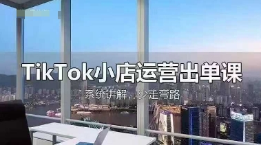 TikTok小店运营出单课，从开店选品、运营出单、发货回款，进行全流程讲解-我的站点