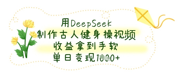 用DeepSeek制作古人健身操视频，收益拿到手软，单日变现数张-我的站点
