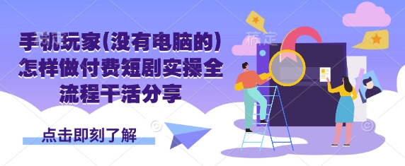 手机玩家(没有电脑的)怎样做付费短剧实操全流程干活分享-我的站点
