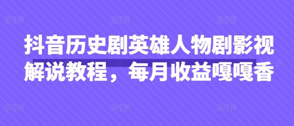 抖音历史剧英雄人物剧影视解说教程，每月收益嘎嘎香-我的站点