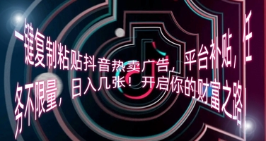 一键复制粘贴抖音热卖广告，平台补贴，任务不限量，日入几张，开启你的财富之路!-我的站点